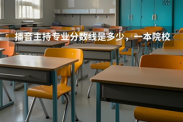 播音主持專業(yè)分?jǐn)?shù)線是多少，一本院校大概要400-500分