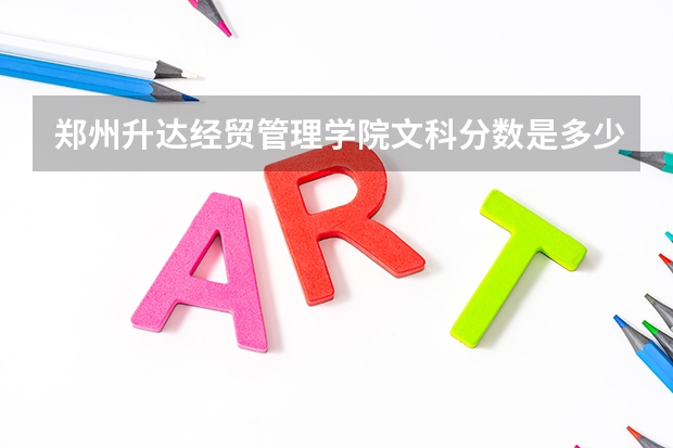鄭州升達經貿管理學院文科分數是多少？