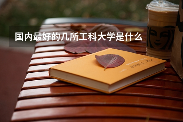 國內(nèi)最好的幾所工科大學(xué)是什么