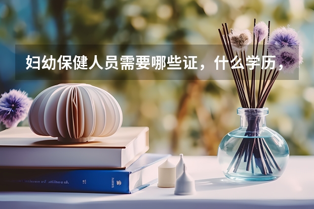婦幼保健人員需要哪些證，什么學歷，有什么要求