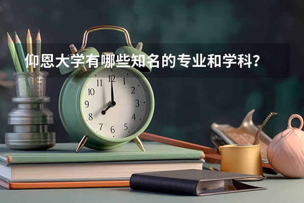 仰恩大學(xué)有哪些知名的專業(yè)和學(xué)科？