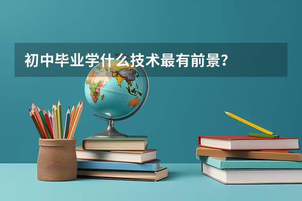 初中畢業學什么技術最有前景？