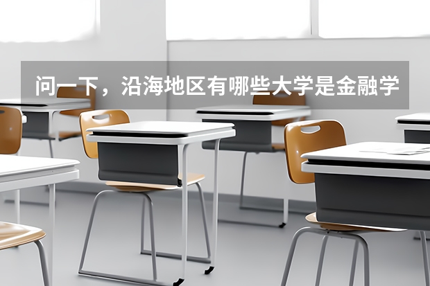 問一下，沿海地區(qū)有哪些大學是金融學很強的啊，一本二本，都給介紹介紹吧