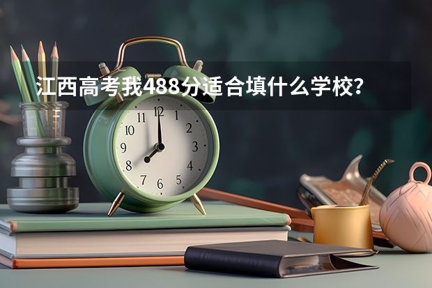 江西高考我488分適合填什么學(xué)校？