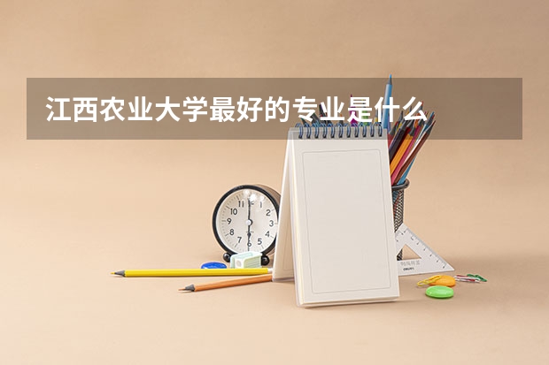 江西農業大學最好的專業是什么