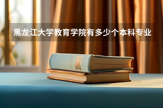 黑龍江大學教育學院有多少個本科專業(yè)？