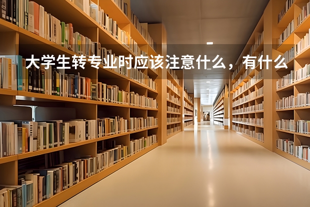大學生轉專業時應該注意什么，有什么要求？在此謝謝了