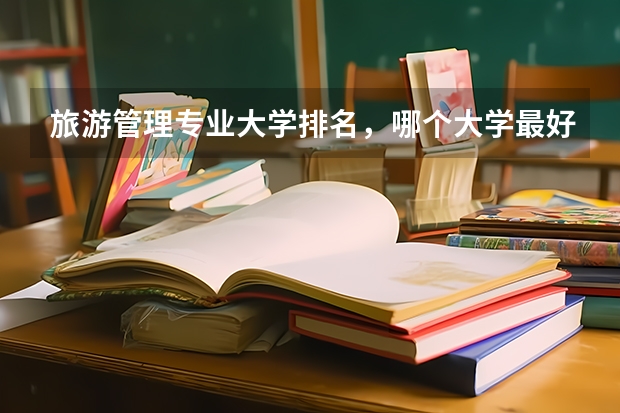旅游管理專業(yè)大學(xué)排名，哪個(gè)大學(xué)最好