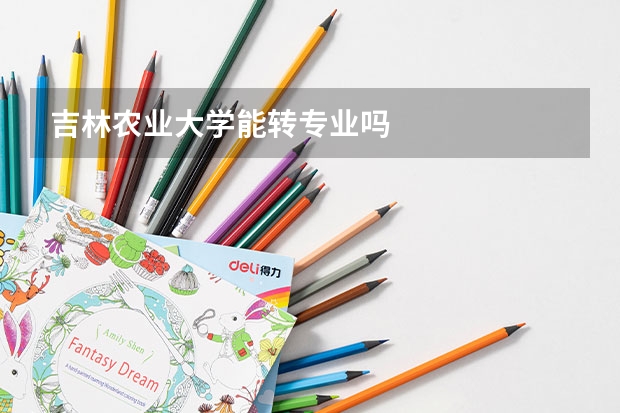 吉林農(nóng)業(yè)大學(xué)能轉(zhuǎn)專(zhuān)業(yè)嗎