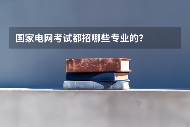 國(guó)家電網(wǎng)考試都招哪些專(zhuān)業(yè)的？