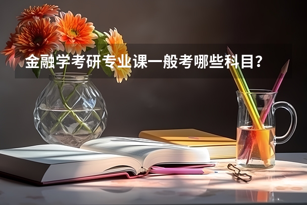 金融學考研專業(yè)課一般考哪些科目？