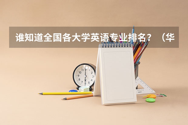 誰知道全國各大學(xué)英語專業(yè)排名？（華北師范大學(xué)是985還是211學(xué)校）