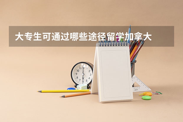 大專生可通過哪些途徑留學加拿大