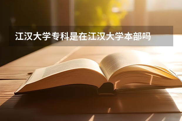 江漢大學(xué)專(zhuān)科是在江漢大學(xué)本部嗎