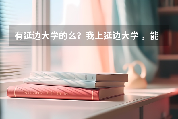 有延邊大學(xué)的么？我上延邊大學(xué) ，能進(jìn)延邊科技大學(xué)么？二者有什么關(guān)系？謝謝