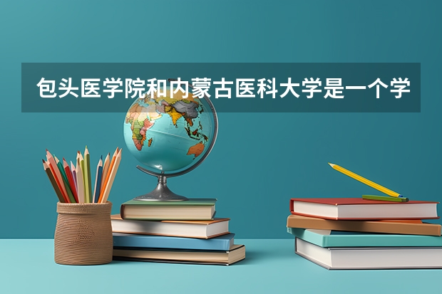 包頭醫學院和內蒙古醫科大學是一個學校嗎