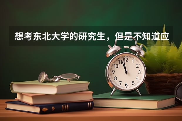 想考東北大學的研究生，但是不知道應該準備什么材料，求個過來人指點迷津。（東北大學，想學有機化學）