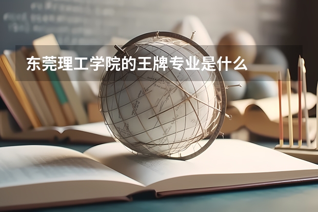 東莞理工學(xué)院的王牌專(zhuān)業(yè)是什么