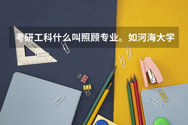 考研工科什么叫照顧專業。如河海大學，四川大學等都有著。