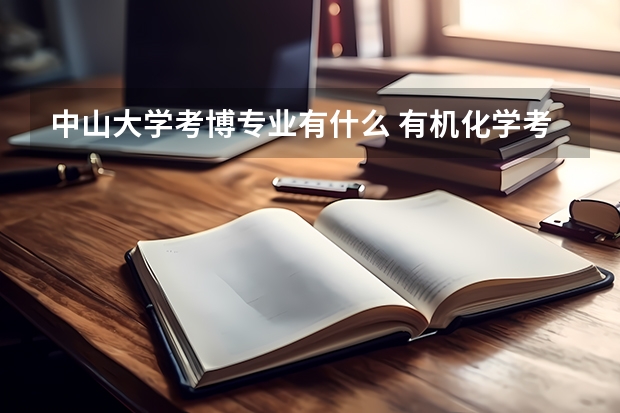 中山大學考博專業有什么 有機化學考博，中山大學好還是廈門大學好