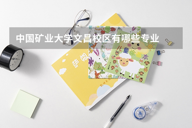 中國礦業(yè)大學文昌校區(qū)有哪些專業(yè)