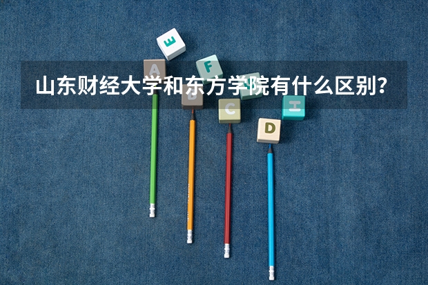 山東財經(jīng)大學和東方學院有什么區(qū)別？