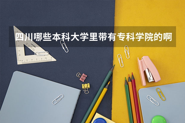 四川哪些本科大學(xué)里帶有專(zhuān)科學(xué)院的啊