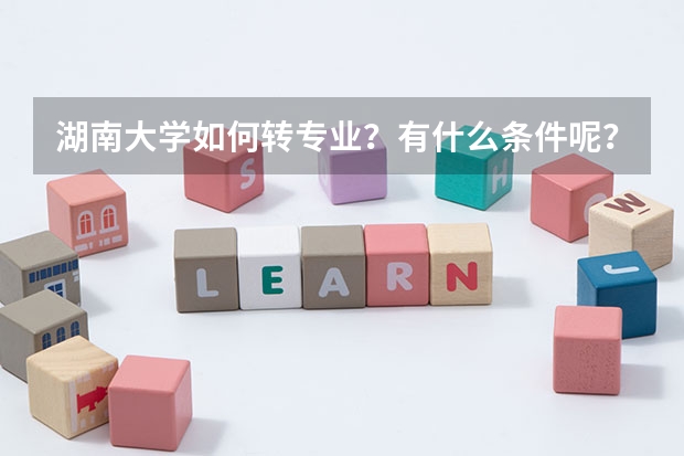 湖南大學(xué)如何轉(zhuǎn)專業(yè)？有什么條件呢？