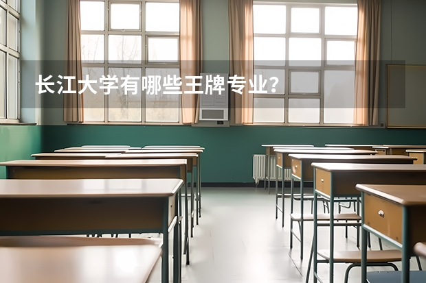 長(zhǎng)江大學(xué)有哪些王牌專業(yè)？