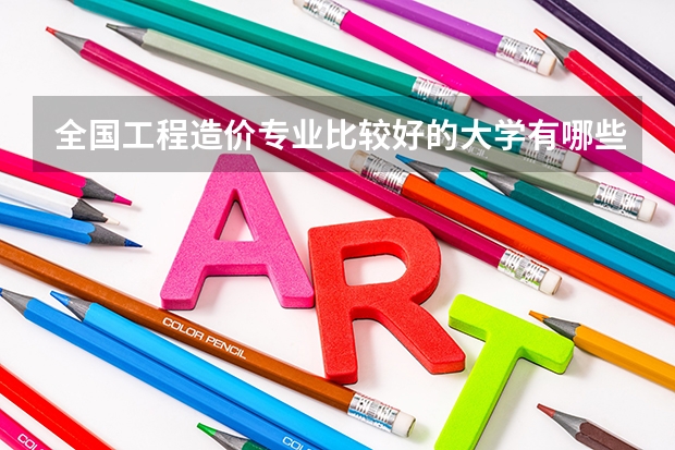 全國工程造價(jià)專業(yè)比較好的大學(xué)有哪些？