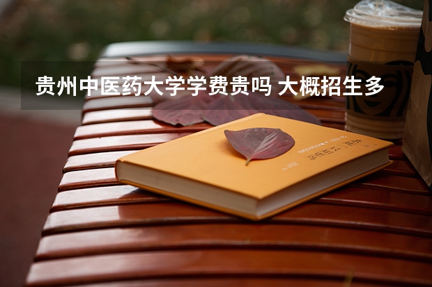 貴州中醫藥大學學費貴嗎 大概招生多少人